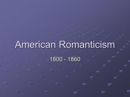 American Romanticism 1800 - 1860.