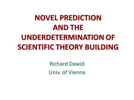 NOVEL PREDICTION AND THE UNDERDETERMINATION OF SCIENTIFIC THEORY BUILDING Richard Dawid Univ. of Vienna.