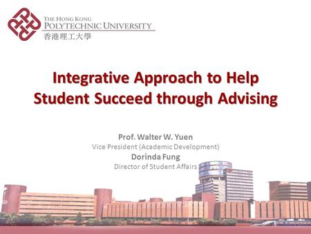 Integrative Approach to Help Student Succeed through Advising Prof. Walter W. Yuen Vice President (Academic Development) Dorinda Fung Director of Student.