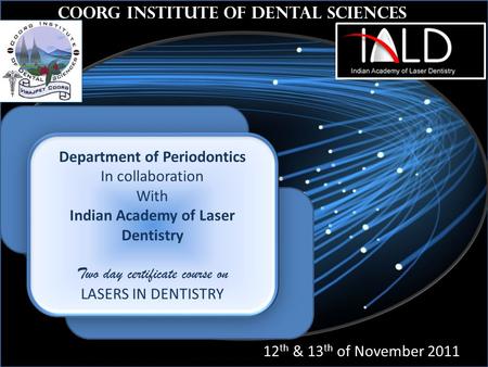 Th Coorg Institute of Dental Sciences 12 th & 13 th of November 2011 Department of Periodontics In collaboration With Indian Academy of Laser Dentistry.