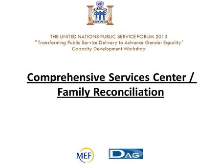 Comprehensive Services Center / Family Reconciliation THE UNITED NATIONS PUBLIC SERVICE FORUM 2013  Transforming Public Service Delivery to Advance Gender.