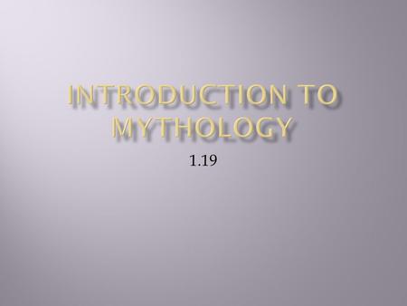 1.19. To understand the influence of mythology To recognize connections between myths of various cultures.