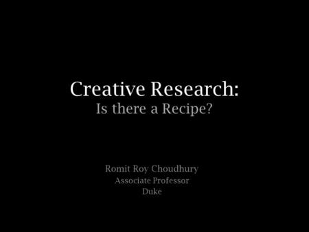 Creative Research: Is there a Recipe? Romit Roy Choudhury Associate Professor Duke.
