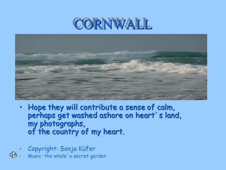 CORNWALLCORNWALL Hope they will contribute a sense of calm, perhaps get washed ashore on heart`s land, my photographs, of the country of my heart.Hope.