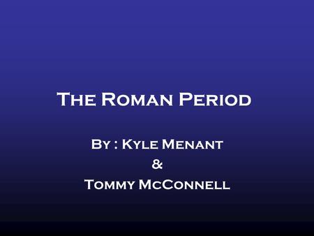 The Roman Period By : Kyle Menant & Tommy McConnell.