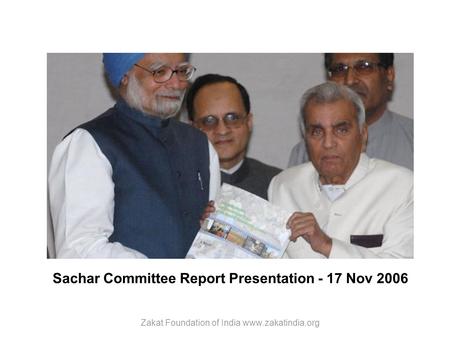 Sachar Committee Report Presentation - 17 Nov 2006 Zakat Foundation of India www.zakatindia.org.