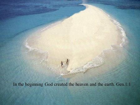 In the beginning God created the heaven and the earth. Gen.1:1.