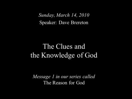 The Clues and the Knowledge of God Message 1 in our series called The Reason for God Sunday, March 14, 2010 Speaker: Dave Brereton.