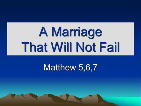 A Marriage That Will Not Fail Matthew 5,6,7. Build Upon The Right Foundation Mt. 7:24-27 Gen. 2:18-24 Not good for man to be alone. Ps. 1:1 Counsel of.
