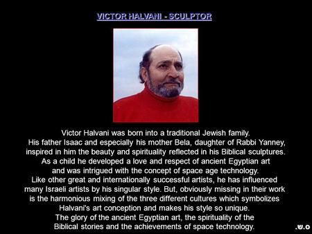 VICTOR HALVANI - SCULPTOR Victor Halvani was born into a traditional Jewish family. His father Isaac and especially his mother Bela, daughter of Rabbi.