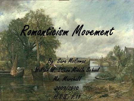 Romanticism Movement By: Sara McComas Walter W. Stiern Middle School Ms. Marshall 2009/2010 H.S.S.: 7.11.
