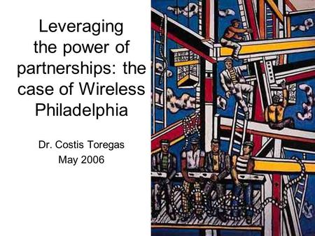 Leveraging the power of partnerships: the case of Wireless Philadelphia Dr. Costis Toregas May 2006.