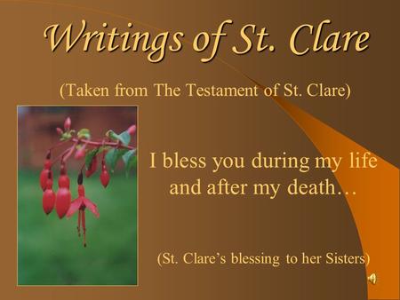 Writings of St. Clare (Taken from The Testament of St. Clare) I bless you during my life and after my death… (St. Clares blessing to her Sisters)