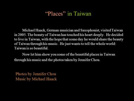 Places in Taiwan Michael Haack, German musician and Saxophonist, visited Taiwan in 2005. The beauty of Taiwan has touched his heart deeply. He decided.