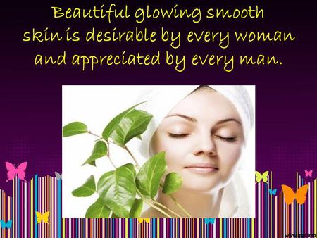 Beautiful glowing smooth skin is desirable by every woman and appreciated by every man.