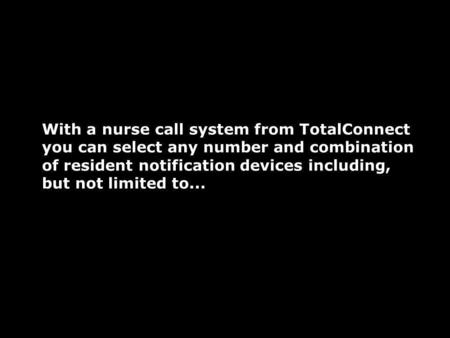Helping you provide a higher standard of care With a nurse call system from TotalConnect you can select any number and combination of resident notification.