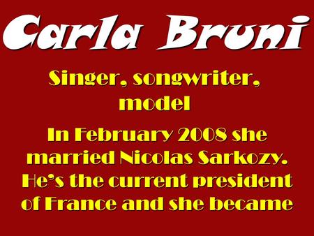Carla Bruni Singer, songwriter, model In February 2008 she married Nicolas Sarkozy. Hes the current president of France and she became.