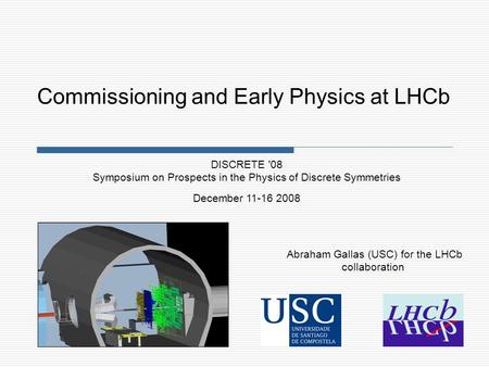 Abraham Gallas (USC) for the LHCb collaboration DISCRETE '08 Symposium on Prospects in the Physics of Discrete Symmetries December 11-16 2008 Commissioning.
