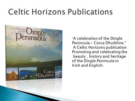 A celebration of the Dingle Peninsula - Corca Dhuibhne. A Celtic Horizons publication Promoting and celebrating the beauty, history and heritage of the.
