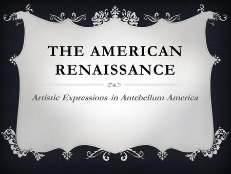 THE AMERICAN RENAISSANCE Artistic Expressions in Antebellum America.