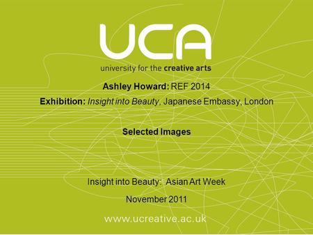 Ashley Howard: REF 2014 Exhibition: Insight into Beauty, Japanese Embassy, London Selected Images Insight into Beauty: Asian Art Week November 2011.
