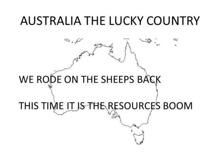 AUSTRALIA THE LUCKY COUNTRY WE RODE ON THE SHEEPS BACK THIS TIME IT IS THE RESOURCES BOOM.