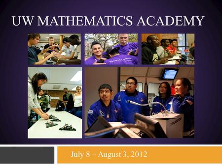 UW MATHEMATICS ACADEMY July 8 – August 3, 2012. University of Washington-Seattle College of Engineering Mathematics Academy 2012 July 8 - August 3 2012.