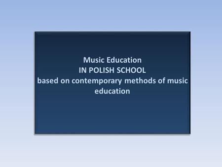 Music Education IN POLISH SCHOOL based on contemporary methods of music education.