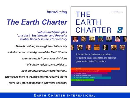 E A R T H C H A R T E R I N T E R N A T I O N A L Introducing The Earth Charter Values and Principles for a Just, Sustainable, and Peaceful Global Society.