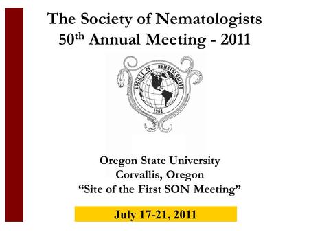 The Society of Nematologists 50 th Annual Meeting - 2011 Oregon State University Corvallis, Oregon Site of the First SON Meeting July 17-21, 2011.