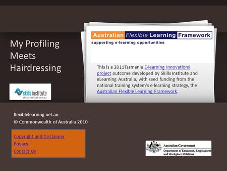 My Profiling Meets Hairdressing flexiblelearning.net.au © Commonwealth of Australia 2010 Copyright and Disclaimer Privacy Contact Us This is a 2011Tasmania.