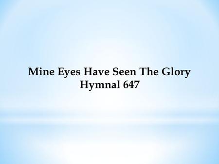Mine Eyes Have Seen The Glory Hymnal 647. Mine Eyes Have Seen The Glory Hymnal 647 Mine eyes have seen the glory of the coming of the Lord; He is trampling.