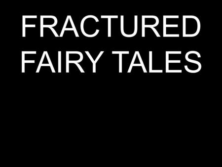 FRACTURED FAIRY TALES.