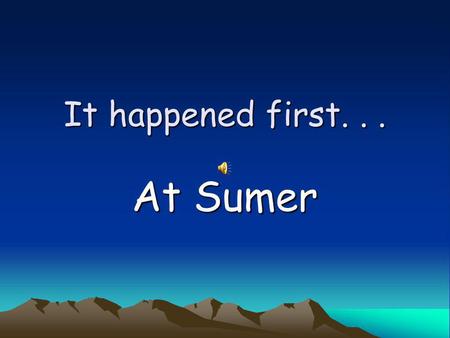 It happened first. . . At Sumer.