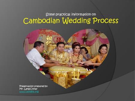 Presentation prepared by: Mr. Leng Chhay www.camlefa.org Some practical information on Cambodian Wedding Process.