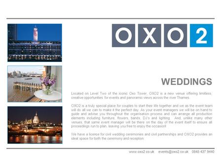 WEDDINGS Located on Level Two of the iconic Oxo Tower, OXO2 is a new venue offering limitless, creative opportunities for events and panoramic views across.