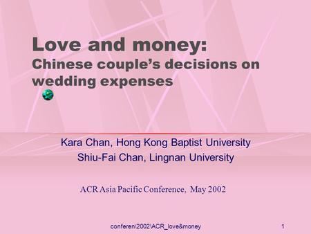 Conferen\2002\ACR_love&money1 Love and money: Chinese couples decisions on wedding expenses Kara Chan, Hong Kong Baptist University Shiu-Fai Chan, Lingnan.