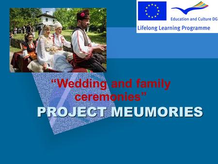 PROJECT MEUMORIES Wedding and family ceremonies. Many of the Bulgarian ancient ceremonies, including the wedding traditions, are still practiced today,