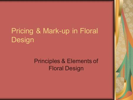 Pricing & Mark-up in Floral Design Principles & Elements of Floral Design.