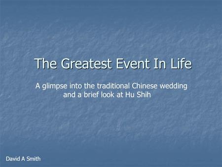 The Greatest Event In Life A glimpse into the traditional Chinese wedding and a brief look at Hu Shih David A Smith.