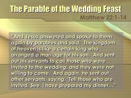 The Parable of the Wedding Feast Matthew 22:1-14 And Jesus answered and spoke to them again by parables and said: The kingdom of heaven is like a certain.