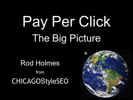 Pay Per Click Rod Holmes from CHICAGO Style SEO The Big Picture.