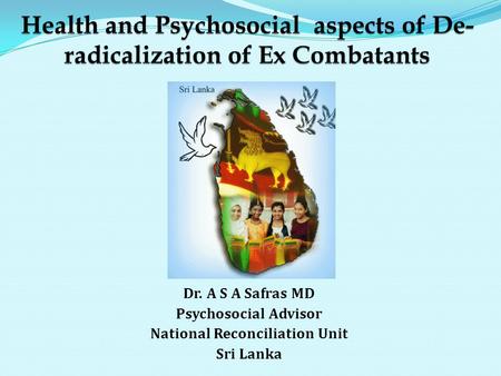 Dr. A S A Safras MD Psychosocial Advisor National Reconciliation Unit Sri Lanka.