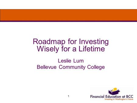 1 Roadmap for Investing Wisely for a Lifetime Leslie Lum Bellevue Community College.