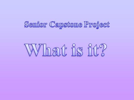 Senior Capstone The senior project is a requirement for seniors to graduate It is a large project encompassing 3 distinct parts: –Research Paper (to be.