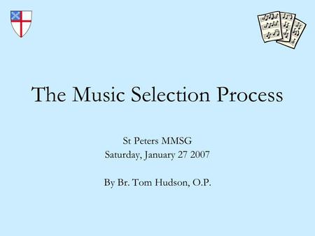 The Music Selection Process St Peters MMSG Saturday, January 27 2007 By Br. Tom Hudson, O.P.