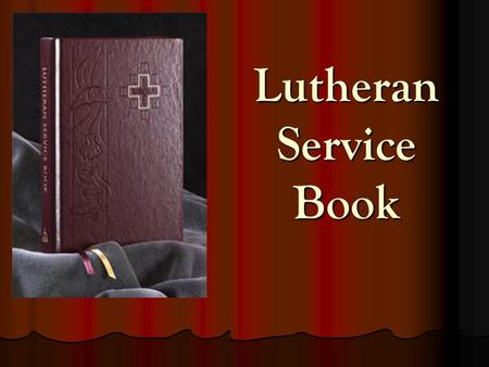 Lutheran Service Book. The Book: Same Size and Shape as Lutheran Worship Same Size and Shape as Lutheran Worship Color: Dark Burgundy Color: Dark Burgundy.