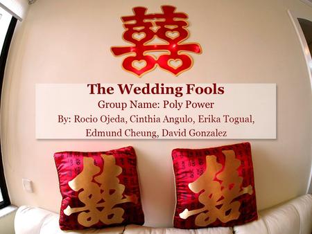 The Wedding Fools Group Name: Poly Power By: Rocio Ojeda, Cinthia Angulo, Erika Togual, Edmund Cheung, David Gonzalez.
