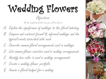 Wedding Flowers Objectives: At the completion of this unit, you will be able to: A.Explain the significance of weddings to the floral industry B.Compare.