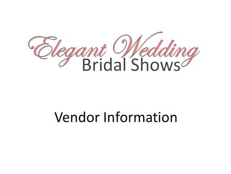 Vendor Information. Dear Vendor Thank you for your interest in our upcoming 2013-14 Elegant Wedding Bridal Show season. The Elegant Wedding team is excited.